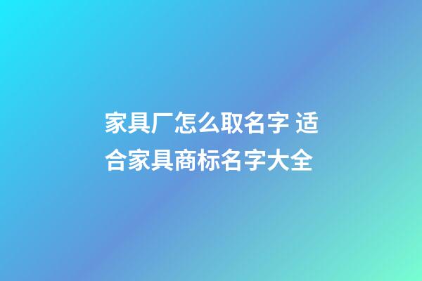 家具厂怎么取名字 适合家具商标名字大全-第1张-公司起名-玄机派
